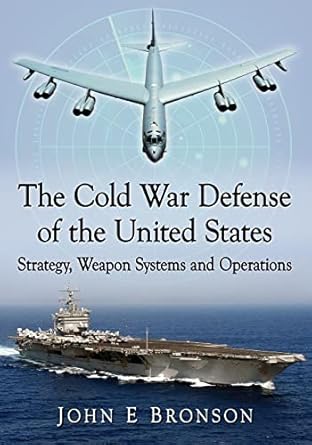 the cold war defense of the united states strategy weapon systems and operations 1st edition john e bronson