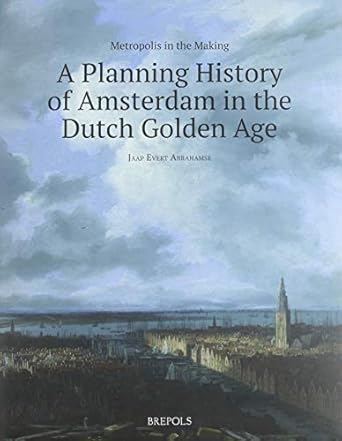 metropolis in the making a planning history of amsterdam in the dutch golden age 1st edition jaap evert