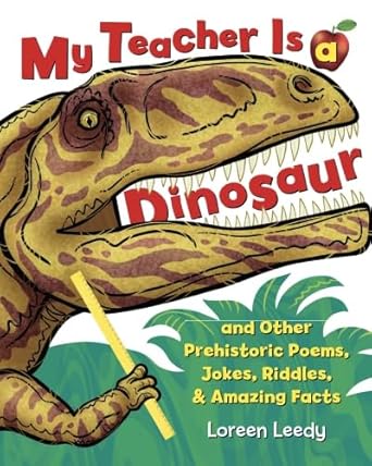 my teacher is a dinosaur and other prehistoric poems jokes riddles and amazing facts 1st edition loreen leedy