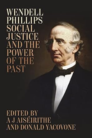 wendell phillips social justice and the power of the past 1st edition a j aiseirithe ,donald yacovone