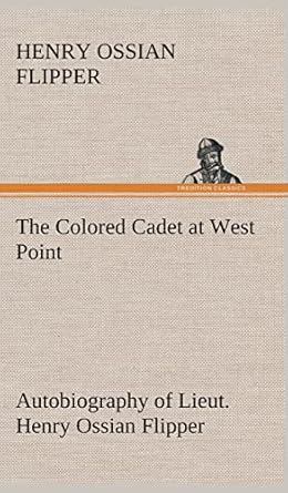 the colored cadet at west point autobiography of lieut henry ossian flipper first graduate of color from the