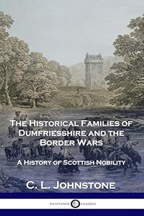 the historical families of dumfriesshire and the border wars a history of scottish nobility 1st edition c l