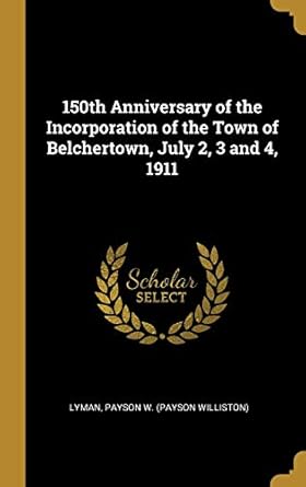 150th anniversary of the incorporation of the town of belchertown july 2 3 and 4 1911 1st edition lyman