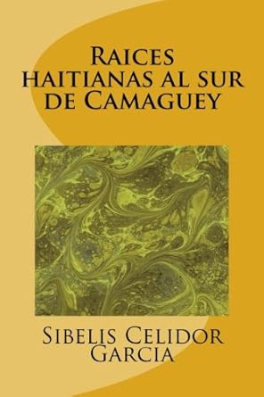 raices haitianas al sur de camaguey 1st edition sibelis celidor garcia 1938061942, 978-1938061943