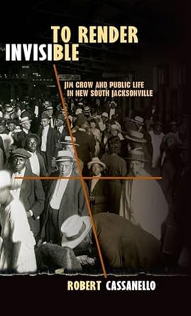 to render invisible jim crow and public life in new south jacksonville 1st edition prof robert cassanello