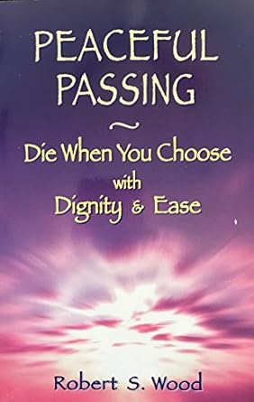 peaceful passing die when you choose with dignity and ease 1st edition robert s wood 1886966176,