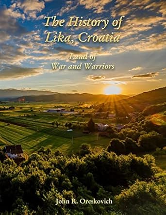 the history of lika croatia land of war and warriors 1st edition john r oreskovich 0359864198, 978-0359864195