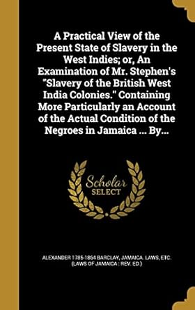 a practical view of the present state of slavery in the west indies or an examination of mr stephens slavery