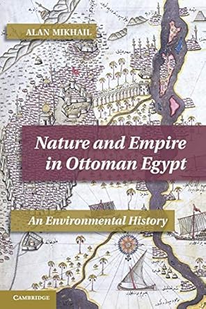 nature and empire in ottoman egypt an environmental history 1st edition alan mikhail 1107640180,