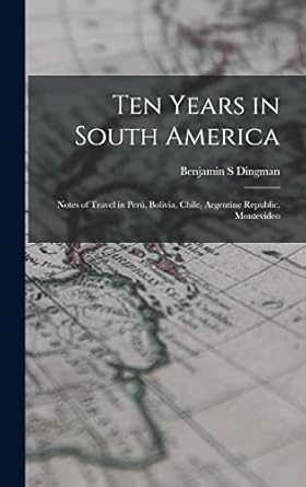 ten years in south america notes of travel in peru bolivia chile argentine republic montevideo 1st edition