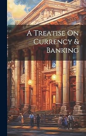 a treatise on currency and banking 1st edition anonymous 1021072613, 978-1021072610