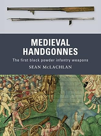 medieval handgonnes the first black powder infantry weapons 1st edition sean mclachlan ,gerry embleton ,sam