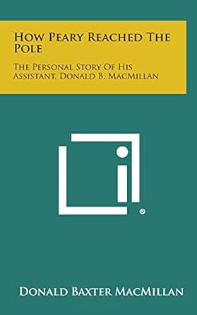 how peary reached the pole the personal story of his assistant donald b macmillan 1st edition donald baxter