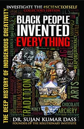 black people invented everything the deep history of indigenous creativity 1st edition dr sujan k dass