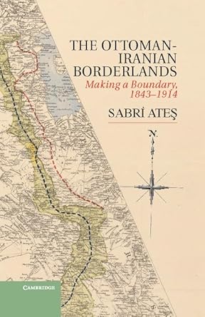ottoman iranian borderlands making a boundary 1843 1914 1st edition sabri ates 1107033659, 978-1107033658