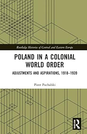 poland in a colonial world order adjustments and aspirations 1918 1939 1st edition piotr puchalski