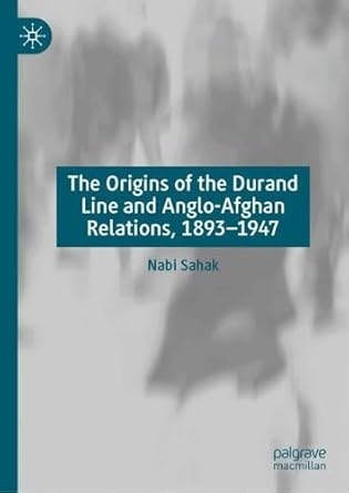anglo afghan power and politics 1893 1947 the durand line unmasked 1st edition nabi sahak 3031952634,