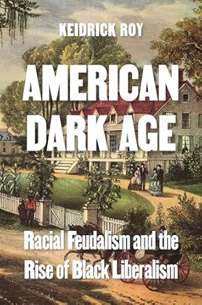american dark age racial feudalism and the rise of black liberalism 1st edition keidrick roy 069125236x,