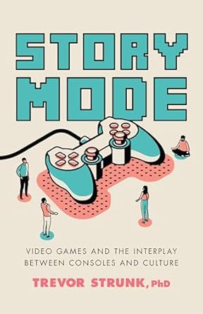 story mode video games and the interplay between consoles and culture 1st edition trevor strunk ph d