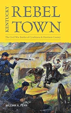 kentucky rebel town the civil war battles of cynthiana and harrison county 1st edition william a penn