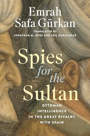 spies for the sultan ottoman intelligence in the great rivalry with spain 1st edition emrah safa gurkan