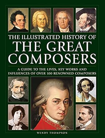illustrated history of great composers a guide to the lives key works and influences of over 100 renowned