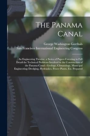the panama canal an engineering treatise a series of papers covering in full detail the technical problems