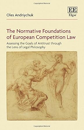 the normative foundations of european competition law assessing the goals of antitrust through the lens of