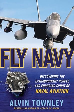 fly navy discovering the extraordinary people and enduring spirit of naval aviation 1st edition alvin townley