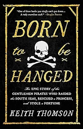 born to be hanged the epic story of the gentlemen pirates who raided the south seas rescued a princess and