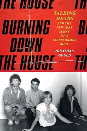 burning down the house talking heads and the new york scene that transformed rock 1st edition jonathan gould