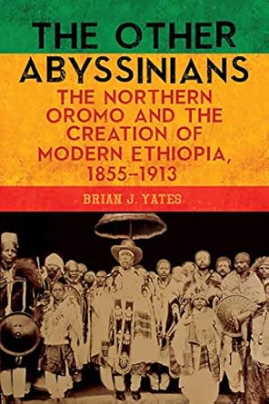 the other abyssinians the northern oromo and the creation of modern ethiopia 1855 1913 1st edition brian j