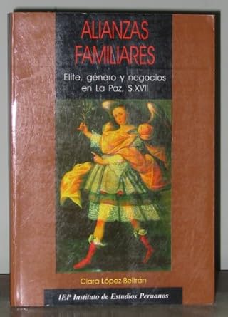 alianzas familiares elite genero y negocios en la paz s xvii 1st edition clara lopez beltran 9972510166,