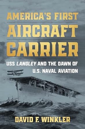 americas first aircraft carrier uss langley and the dawn of u s naval aviation 1st edition david f winkler