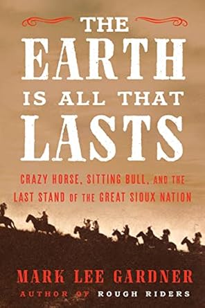 the earth is all that lasts crazy horse sitting bull and the last stand of the great sioux nation 1st edition