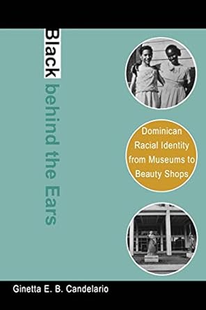 black behind the ears dominican racial identity from museums to beauty shops 1st edition ginetta e b