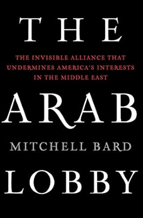 the arab lobby the invisible alliance that undermines americas interests in the middle east 1st edition