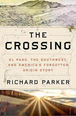 the crossing el paso the southwest and americas forgotten origin story 1st edition richard parker 0063161915,