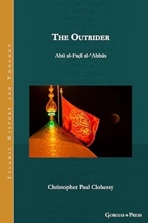 the outrider abu al fadl al abbas 1st edition christopher paul clohessy 1463246218, 978-1463246211