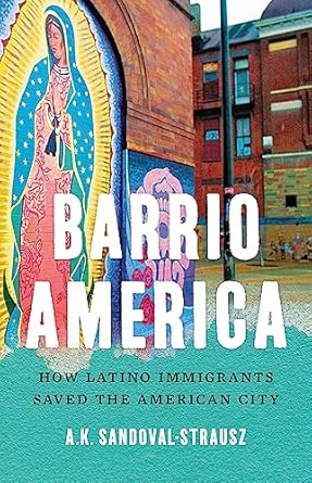 barrio america how latino immigrants saved the american city 1st edition a k sandoval strausz 1541697243,
