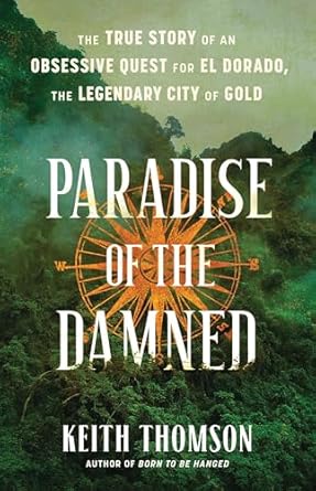 paradise of the damned the true story of an obsessive quest for el dorado the legendary city of gold 1st