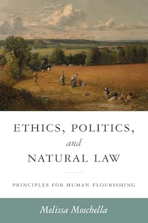 ethics politics and natural law principles for human flourishing 1st edition melissa moschella ,russell