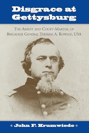 disgrace at gettysburg the arrest and court martial of brigadier general thomas a rowley 1st edition john f