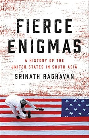 fierce enigmas a history of the united states in south asia 1st edition srinath raghavan 046503019x,
