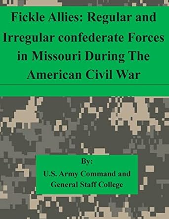 Fickle Allies Regular And Irregular Confederate Forces In Missouri During The American Civil War