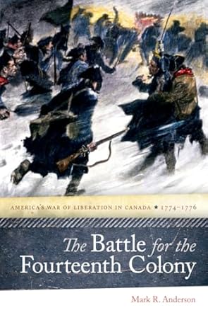 the battle for the fourteenth colony americas war of liberation in canada 1774 1776 1st edition mark r