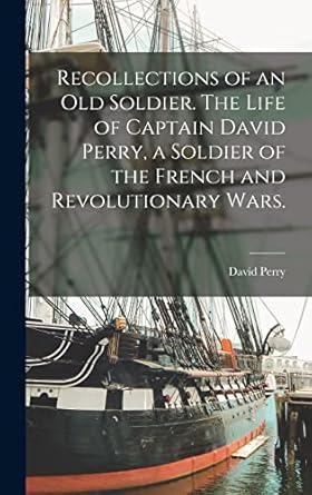 recollections of an old soldier the life of captain david perry a soldier of the french and revolutionary