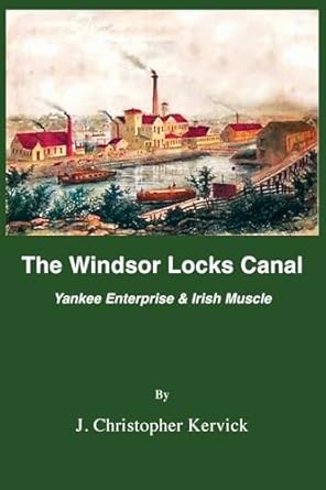 the windsor locks canal yankee enterprise and irish muscle 1st edition j christopher kervick 0997790792,