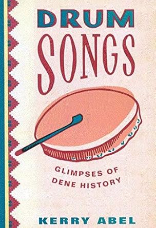 drum songs glimpses of dene history 1st edition kerry abel 0773530037, 978-0773530034