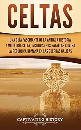 celtas una guia fascinante de la antigua historia y mitologia celta incluidas sus batallas contra la